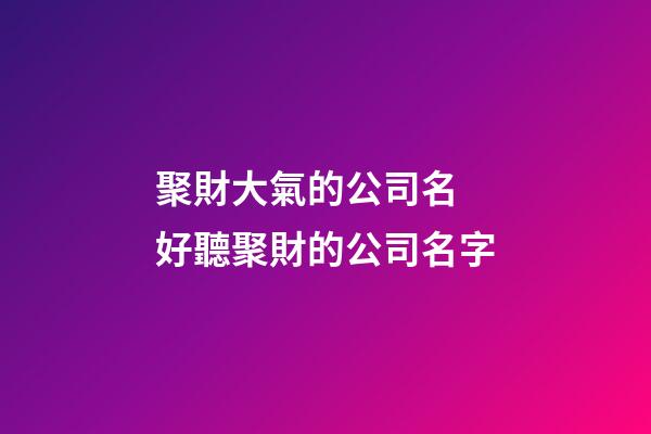 聚財大氣的公司名 好聽聚財的公司名字-第1張-公司起名-玄機派